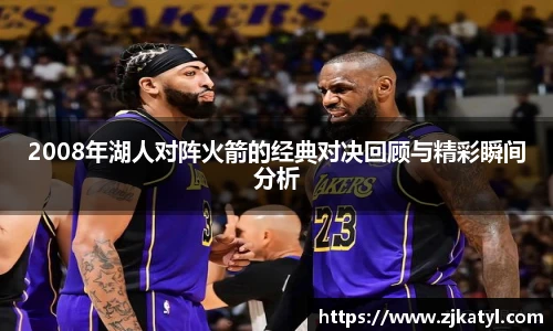 2008年湖人对阵火箭的经典对决回顾与精彩瞬间分析